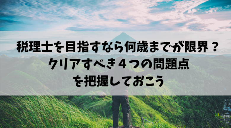 税理士を目指すなら何歳までが限界？クリアすべき４つの問題点を把握しておこう