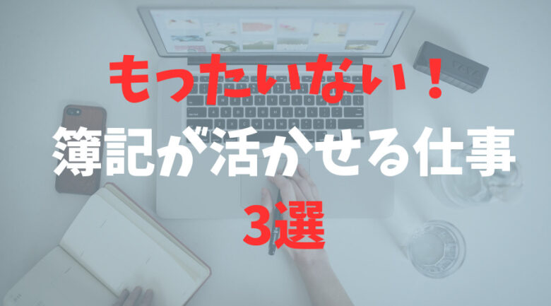 【もったいない】簿記が活かせる仕事「3選」を税理士が解説します