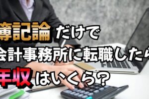 【100件調査】簿記論1科目だけで会計事務所に転職したら年収いくらもらえる？