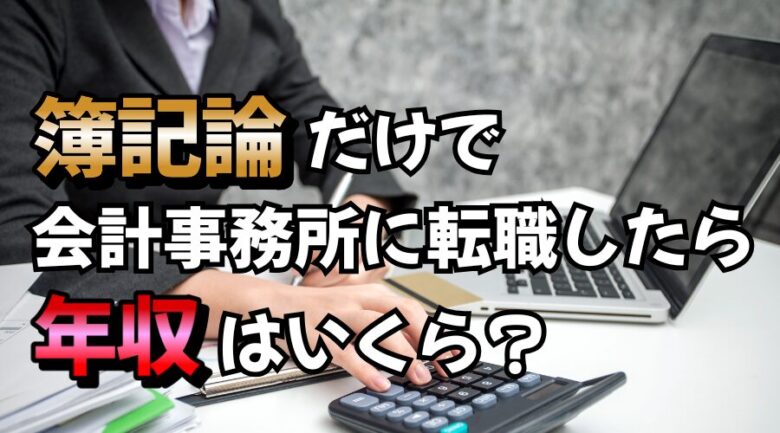 【100件調査】簿記論1科目だけで会計事務所に転職したら年収いくらもらえる？