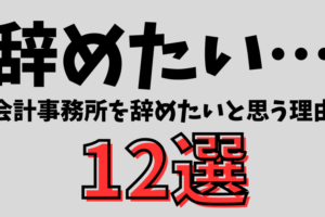 【税理士が暴露】会計事務所を辞めたいと思うあるあるな理由 12選