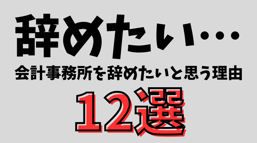 【税理士が暴露】会計事務所を辞めたいと思うあるあるな理由 12選